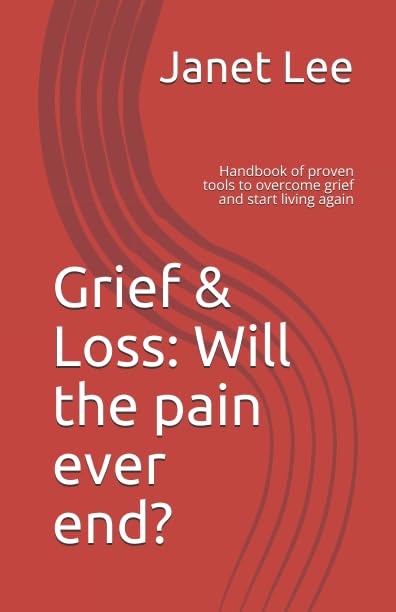 Grief and Loss: Will the Pain Ever End? : Handbook of Proven Tools to Overcome Grief and Start Living Again