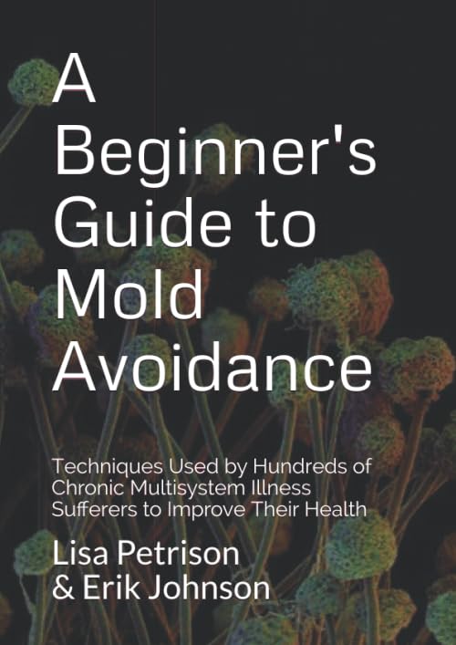 A Beginner's Guide to Mold Avoidance: Techniques Used by Hundreds of Chronic Multisystem Illness Sufferers to Improve Their Health