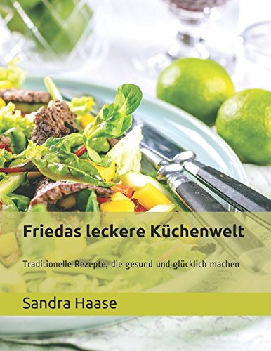 Friedas leckere Küchenwelt: Traditionelle Rezepte, die gesund und glücklich machen (German Edition)