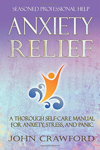 Anxiety Relief: A Thorough Self-Care Manual For Anxiety, Stress, and Panic