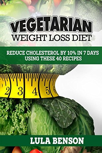 VEGETARIAN WEIGHT LOSS DIET: Reduce cholesterol by 10% in 7 days using these 40 recipes