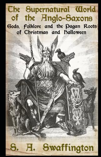 The Supernatural World of the Anglo-Saxons: Gods, Folklore and the Pagan Roots of Christmas and Halloween