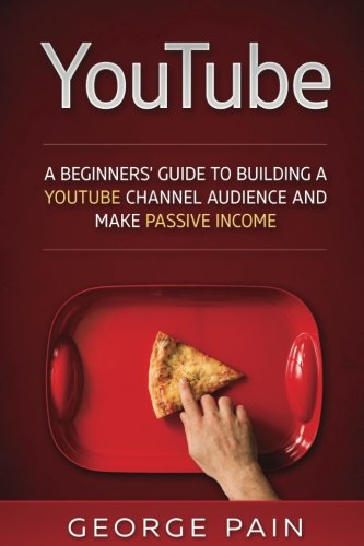YouTube : A Beginners' Guide to Building a YouTube Channel Audience and Make Passive Income