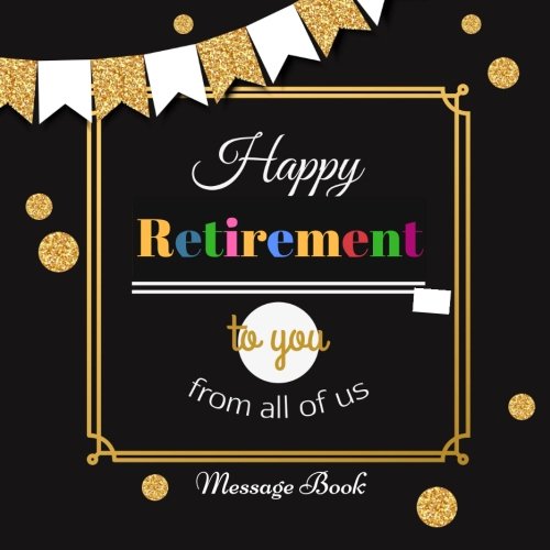Happy Retirement To You From All Of Us Message Book Guest Book Keepsake With  Formatted Lined  Unlined Pages With Quotes Gift Log Photo Pages  Paperback Retirement Gifts Volume