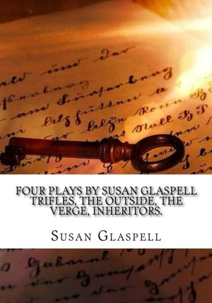 Four Plays by Susan Glaspell Trifles, The outside, The verge, Inheritors.