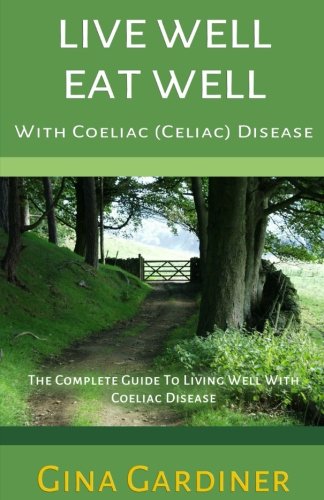 Live Well Eat Well With Coeliac (Celiac) Disease: The Complete Guide To Living Well With Coeliac Disease