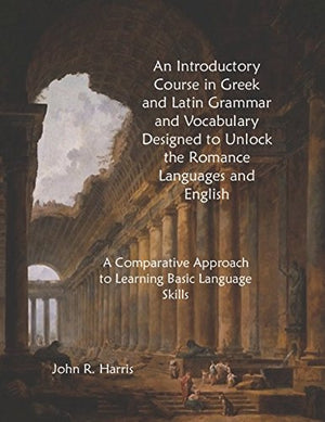 An Introductory Course in Greek and Latin Grammar and Vocabulary Designed to Unlock the Romance Languages and English: A Comparative Approach to Learning Basic Language Skills (Bel Pianeta)
