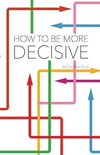 How to Be More Decisive: Overcome Choice Anxiety and Lead the Life You Want