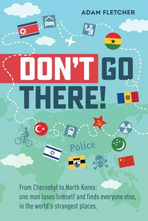 Dont Go There From Chernobyl to North Koreaone mans quest to lose himself and find everyone else in the worlds strangest places