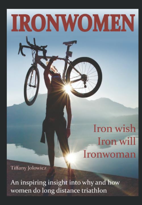 Ironwomen : 40 Female IROMAN (Switzerland and UK) Finishers Share Their Emotional, Entertaining and Inspiring Ironwomen Journeys