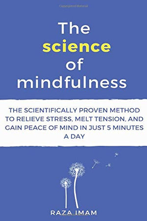 The Science of Mindfulness: The Scientifically Proven Method to Relieve Stress, Melt Tension, and Gain Peace of Mind in 5 Minutes a Day