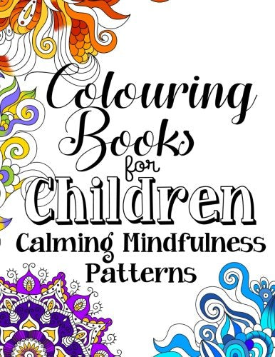 Colouring Books For Children Calming Mindfulness Patterns: A Relaxing, Detailed and Beautifully Illustrated Colouring Book For Girls And Boys Aged 9+