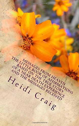 Messages from Heaven The Little Book of Affirmations Based on the True Story of a Near Death Experience and the Messages Received