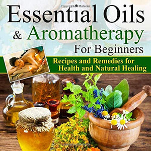 Essential Oils:Essential Oils and Aromatherapy for Beginners (Essential Oils Weight Loss, Health and Natural Healing, Essential Oils Recipes and Remedies, Essential Oils Guide for Beginners)