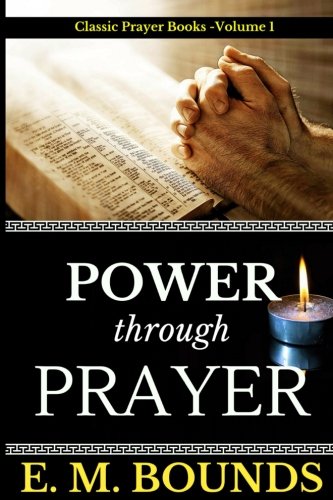 E. M. Bounds: Power Through Prayer: Volume 1 (Classic Prayer books)