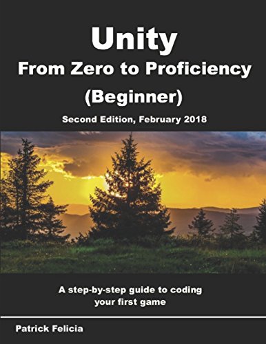 Unity From Zero to Proficiency Beginner A stepbystep guide to coding your first game with Unity in C Second Edition February