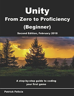 Unity From Zero to Proficiency Beginner A stepbystep guide to coding your first game with Unity in C Second Edition February