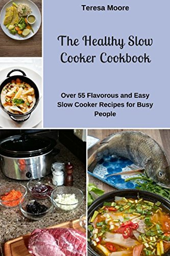 The Healthy Slow Cooker Cookbook: Over 55 Flavorous and Easy Slow Cooker Recipes for Busy People (Healthy Food)