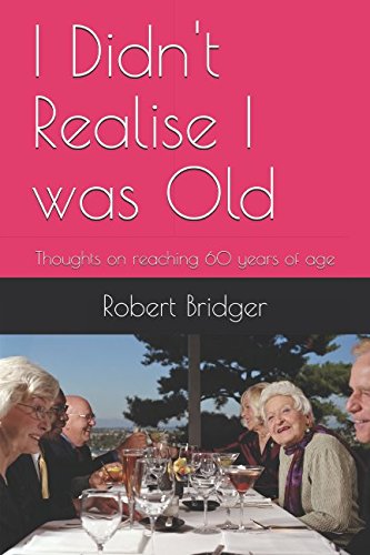 I Didn't Realise I was Old: Thoughts on reaching 60 years of age