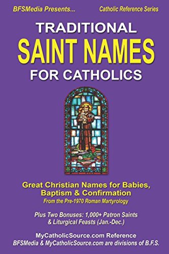 Traditional Saint Names For Catholics: Great Christian Names for Babies, Baptism & Confirmation From Pre-1970 Roman Martyrology, Plus Two Bonuses: ... (Jan.-Dec.) (Catholic Reference Series)