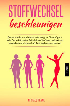 Stoffwechsel beschleunigen: Der schnellste und einfachste Weg zur Traumfigur - Wie Du in kürzester Zeit deinen Stoffwechsel extrem ankurbeln und dauerhaft Fett verbrennen kannst