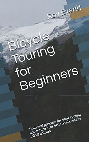 Bicycle Touring for Beginners: Train and prepare for your cycling adventure in as little as six weeks. 2018 edition