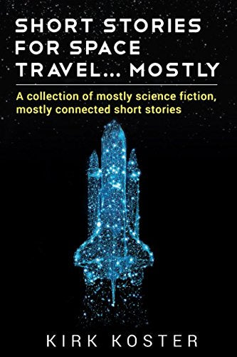 Short Stories For Space Travel... Mostly: A collection of mostly science fiction, mostly connected short stories