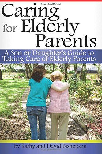 Caring for Elderly Parents: A Son or Daughter's Guide to Taking Care of Elderly Parents