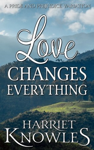 Love Changes Everything: A Darcy and Elizabeth Pride and Prejudice Variation