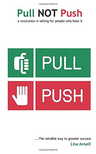 Pull NOT Push: The revolutionary new guide to selling for people who hate it!