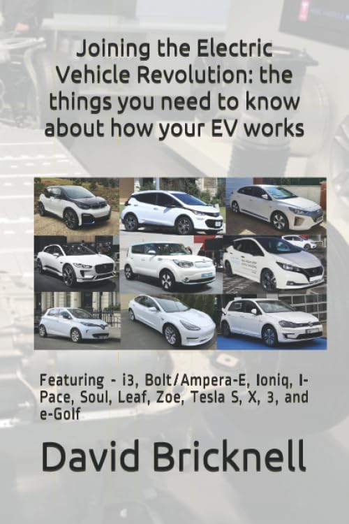 Joining the Electric Vehicle Revolution: the things you need to know about how your EV works: Featuring - i3, Bolt/Ampera-E, Ioniq, I-Pace, Soul, Leaf, Zoe, Tesla S, X, 3, and e-Golf