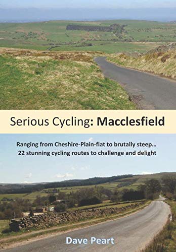 Serious Cycling: Macclesfield : Ranging from Cheshire-Plain-Flat to Brutally Steep... 22 Stunning Cycling Routes to Challenge and Delight