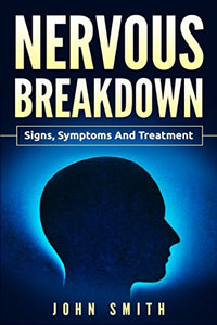 NERVOUS BREAKDOWN: Signs, Symptoms, and Treatment 