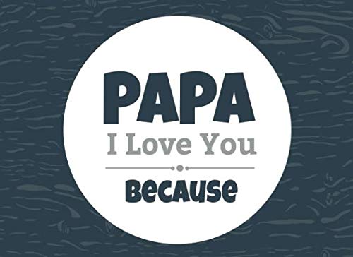 Papa I Love You Because: Prompted Fill In Blank I Love You Book for Papa; Gift Book for Papa; Things I Love About You Book for Grandfathers, Papa ... in I Love You Book From Grandkids: Volume 31