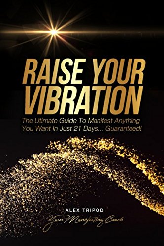 Raise Your Vibration The Ultimate Guide to Manifest Anything You Want In Just  Days Guaranteed