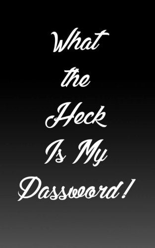 What the Heck Is My Password!: Internet Password Organizer, Password Keeper and Logbook of Username and Password