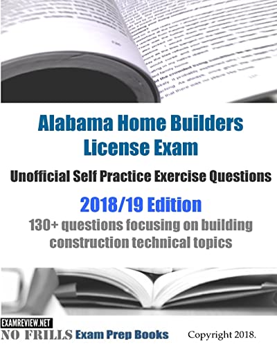 Alabama Home Builders License Exam Unofficial Self Practice Exercise Questions 2018/19 Edition