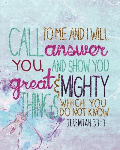 Call to Me and I Will Answer You, and Show You Great and Mighty Things Which You Do Not Know : A Journal to Record Prayer Journal for Girls and Ladies Praise and Give Thanks to God
