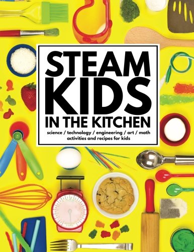 STEAM Kids in the Kitchen HandsOn Science Technology Engineering Art Math Activities  Recipes for Kids Volume  STEAM Kids Books