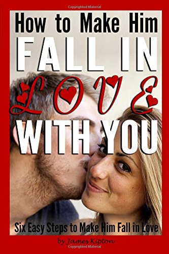 How to Make Him Fall in Love with You: Six Easy Steps to Make Him Fall in Love