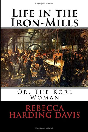 Life in the Iron-Mills: Or, The Korl Woman
