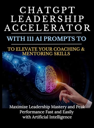 ChatGPT Leadership Accelerator with 111 AI Prompts to Elevate Your Coaching & Mentoring Skills