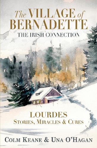 The Village of Bernadette: Lourdes - Miracles, Stories and Cures