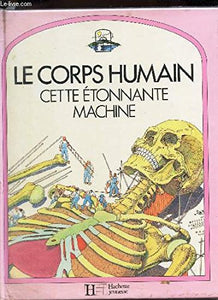 LE CORPS HUMAIN - CETTE ETONNANTE MACHINE. 