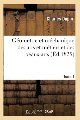 Géométrie Et Méchanique Des Arts Et Métiers Et Des Beaux-Arts. Tome 1