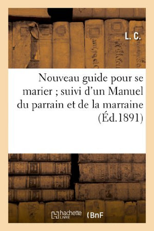Nouveau guide pour se marier suivi d'un Manuel du parrain et de la marraine