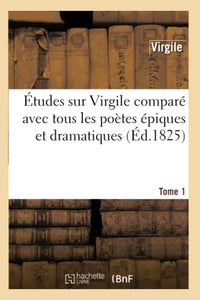 Études Sur Virgile Comparé Avec Tous Les Poètes Épiques. Tome 1 