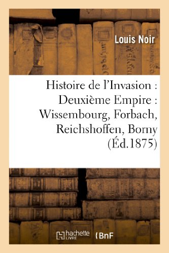 Histoire de l'Invasion: Deuxieme Empire: Wissembourg, Forbach, Reichshoffen, Borny, Gravelotte