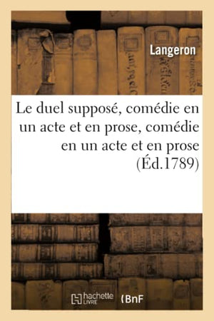 Le Duel Supposé, Comédie En Un Acte Et En Prose, Comédie En Un Acte Et En Prose