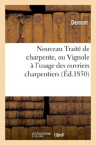 Nouveau Traite de Charpente, Ou Vignole A l'Usage Des Ouvriers Charpentiers